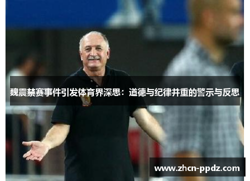 魏震禁赛事件引发体育界深思:道德与纪律并重的警示与反思 魏震禁赛事件引发体育界深思:道德与纪律并重的警示与反思
