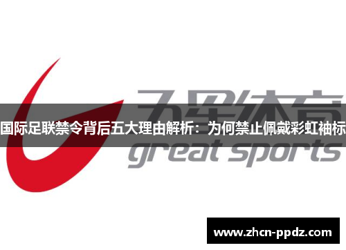 国际足联禁令背后五大理由解析：为何禁止佩戴彩虹袖标
