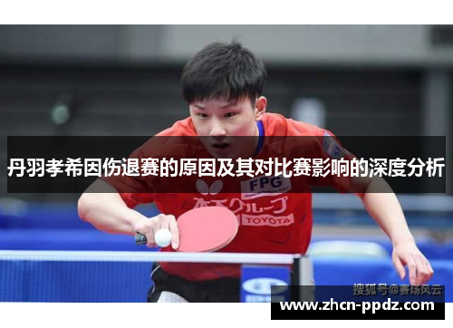 丹羽孝希因伤退赛的原因及其对比赛影响的深度分析