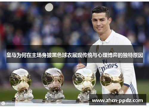 皇马为何在主场身披黑色球衣展现传统与心理博弈的独特原因
