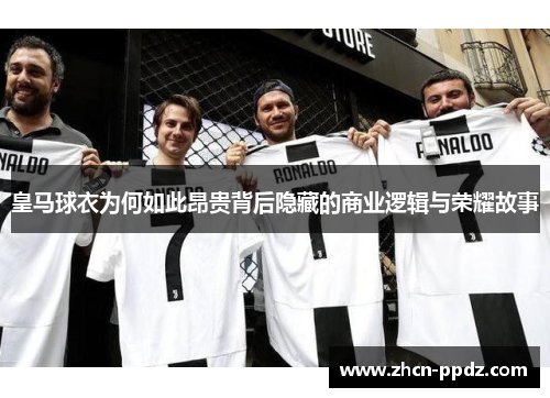 皇马球衣为何如此昂贵背后隐藏的商业逻辑与荣耀故事
