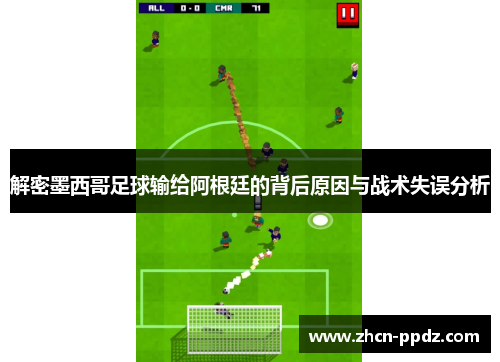 解密墨西哥足球输给阿根廷的背后原因与战术失误分析