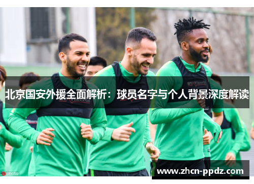 北京国安外援全面解析：球员名字与个人背景深度解读