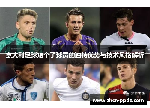 意大利足球矮个子球员的独特优势与技术风格解析 意大利足球矮个子球员的独特优势与技术风格解析