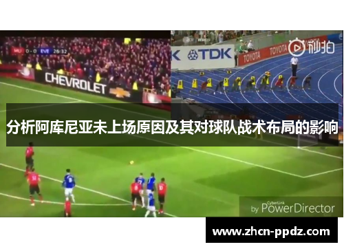 分析阿库尼亚未上场原因及其对球队战术布局的影响