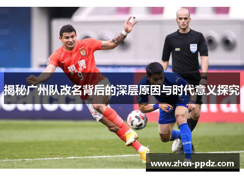 揭秘广州队改名背后的深层原因与时代意义探究 揭秘广州队改名背后的深层原因与时代意义探究