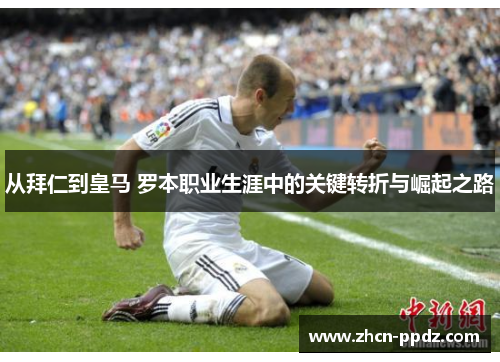 从拜仁到皇马 罗本职业生涯中的关键转折与崛起之路 从拜仁到皇马 罗本职业生涯中的关键转折与崛起之路
