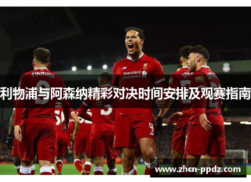 利物浦与阿森纳精彩对决时间安排及观赛指南 利物浦与阿森纳精彩对决时间安排及观赛指南