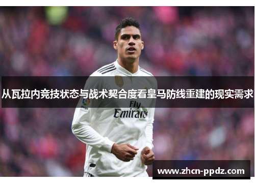 从瓦拉内竞技状态与战术契合度看皇马防线重建的现实需求 从瓦拉内竞技状态与战术契合度看皇马防线重建的现实需求