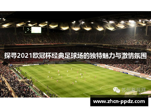 探寻2021欧冠杯经典足球场的独特魅力与激情氛围