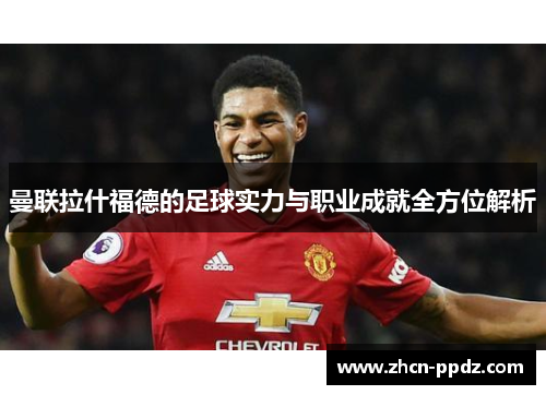 曼联拉什福德的足球实力与职业成就全方位解析