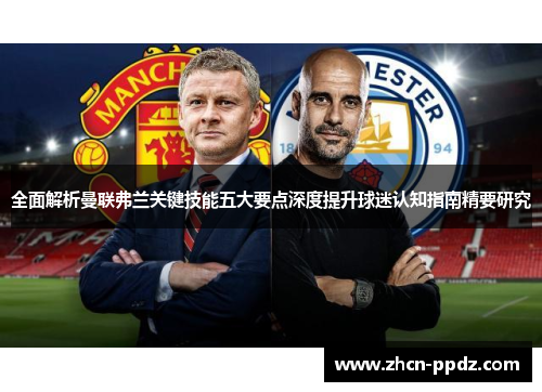 全面解析曼联弗兰关键技能五大要点深度提升球迷认知指南精要研究